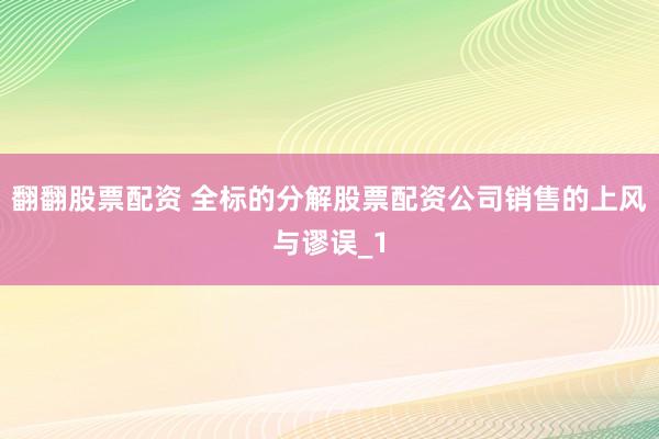 翻翻股票配资 全标的分解股票配资公司销售的上风与谬误_1