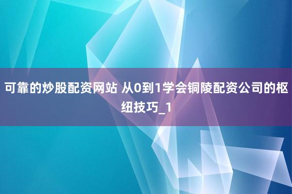 可靠的炒股配资网站 从0到1学会铜陵配资公司的枢纽技巧_1