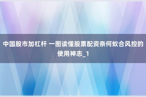 中国股市加杠杆 一图读懂股票配资奈何蚁合风控的使用神志_1