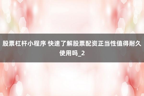 股票杠杆小程序 快速了解股票配资正当性值得耐久使用吗_2