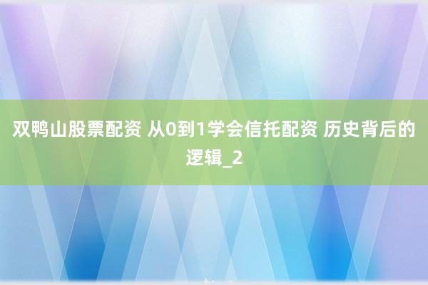 双鸭山股票配资 从0到1学会信托配资 历史背后的逻辑_2