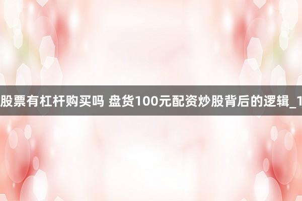 股票有杠杆购买吗 盘货100元配资炒股背后的逻辑_1